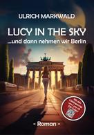Ulrich Markwald: Lucy in the Sky - und dann nehmen wir Berlin 