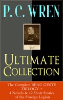 P. C. Wren: P. C. WREN Ultimate Collection: The Complete BEAU GESTE TRILOGY + 4 Novels & 42 Short Stories of the Foreign Legion 
