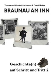 Braunau am Inn Geschichte(n) auf Schritt und Tritt 2 - Geschichten zur Geschichte aus der Stadt am Inn Teil II