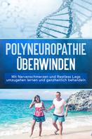 Katharina Neustedt: Polyneuropathie überwinden: Mit Nervenschmerzen und Restless Legs umzugehen lernen und ganzheitlich behandeln 