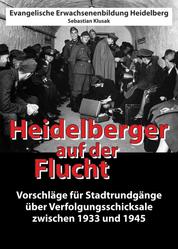 Heidelberger auf der Flucht - Vorschläge für Stadtrundgänge über Verfolgungsschicksale zwischen 1933 und 1945