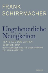 Ungeheuerliche Neuigkeiten - Texte aus den Jahren 1990 bis 2014 - Herausgegeben und mit einem Vorwort von Jakob Augstein
