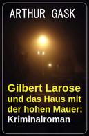 Arthur Gask: Gilbert Larose und das Haus mit der hohen Mauer: Kriminalroman 
