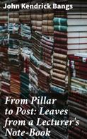 John Kendrick Bangs: From Pillar to Post: Leaves from a Lecturer's Note-Book 