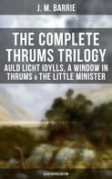 J. M. Barrie: The Complete Thrums Trilogy: Auld Licht Idylls, A Window in Thrums & The Little Minister 