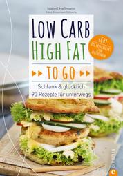Low Carb High Fat to go - Schlank & glücklich – 90 Rezepte für unterwegs