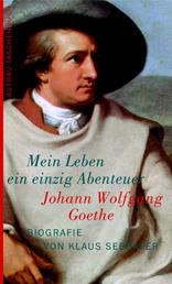 Johann Wolfgang Goethe. Mein Leben ein einzig Abenteuer - Biografie