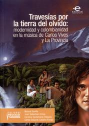 Travesías por la tierra del olvido - Modernidad y colombianidad en la música de Carlos Vives y La Provincia