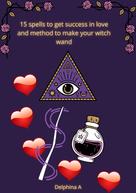 Delphina A: 15 Spells to Get Success in Love and Method to Make your Witch Wand 