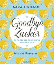 Goodbye Zucker - Zuckerfrei glücklich in 8 Wochen - Mit 108 Rezepten