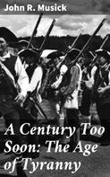 John R. Musick: A Century Too Soon: The Age of Tyranny 
