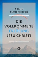 Armin Mauerhofer: Die vollkommene Erlösung Jesu Christi 