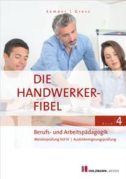 Die Handwerker-Fibel, Band 4 - Zur Vorbereitung auf die Meisterprüfung Teil IV/Ausbildereignungsprüfung
