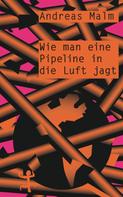 Andreas Malm: Wie man eine Pipeline in die Luft jagt ★