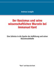 Der Rassismus und seine wissenschaftlichen Wurzeln bei Immanuel Kant - Eine Zeitreise in die Epoche der Aufklärung und seiner Rassismusdebatte