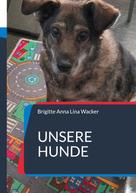 Brigitte Anna Lina Wacker: Unsere Hunde 