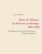 Sylviane Serruya: Moïse de Tétouan, Sa Mémoire en Héritage 1492-1962 