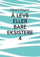 Eduard Wagner: Å leve eller bare eksistere 4 