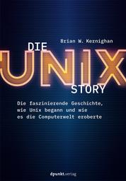 Die UNIX-Story - Die faszinierende Geschichte, wie Unix begann und wie es die Computerwelt eroberte