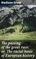 Madison Grant: The passing of the great race; or, The racial basis of European history 