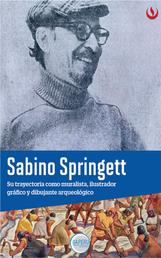 Sabino Springett - Su trayectoria como muralista, ilustrador gráfico y dibujante arqueológico