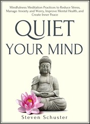 Quiet Your Mind - Mindfulness Meditation Practices to Reduce Stress, Manage Anxiety and Worry, Improve Mental Health, and Create Inner Peace
