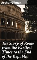 Arthur Gilman: The Story of Rome from the Earliest Times to the End of the Republic 