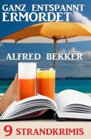 Alfred Bekker: Ganz entspannt ermordet: 9 Strandkrimis 