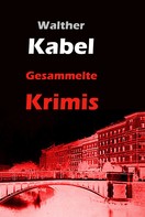 Walther Kabel: Gesammelte Krimis 