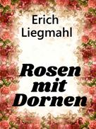 Erich Liegmahl: Rosen mit Dornen 