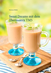 Sweet Dreams mit dem Thermomix TM5 - Süsse Rezepte für den Thermomix