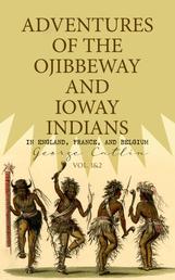 Adventures of the Ojibbeway and Ioway Indians in England, France, and Belgium (Vol. 1&2) - Historical Account of Eight Years' Travels and Residence in Europe