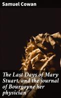 Samuel Cowan: The Last Days of Mary Stuart, and the journal of Bourgoyne her physician 