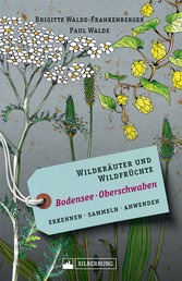 Wildkräuter und Wildfrüchte Bodensee Oberschwaben - Erkennen, sammeln, anwenden
