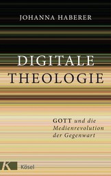 Digitale Theologie - Gott und die Medienrevolution der Gegenwart