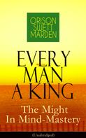 Orison Swett Marden: Every Man A King - The Might In Mind-Mastery (Unabridged) 