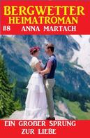 Anna Martach: Bergwetter Heimatroman 8: Ein großer Sprung zur Liebe 