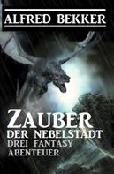 Alfred Bekker: Zauber der Nebelstadt: 3 Fantasy Abenteuer 