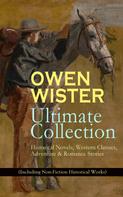 Owen Wister: OWEN WISTER Ultimate Collection: Historical Novels, Western Classics, Adventure & Romance Stories (Including Non-Fiction Historical Works) 