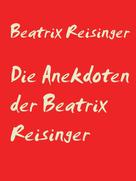 Beatrix Reisinger: Die Anekdoten der Beatrix Reisinger 