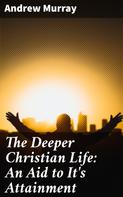 Andrew Murray: The Deeper Christian Life: An Aid to It's Attainment 