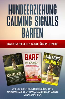 Hundeerziehung | Calming Signals | Barfen: Das große 3 in 1 Buch über Hunde! - Wie Sie Ihren Hund stressfrei und unkompliziert optimal erziehen, pflegen und ernähren