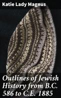 Lady Katie Magnus: Outlines of Jewish History from B.C. 586 to C.E. 1885 