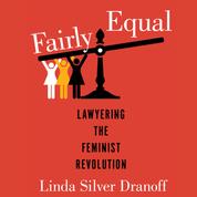 Fairly Equal - Lawyering the Feminist Revolution - A Feminist History Society Book, Book 6 (Unabridged)