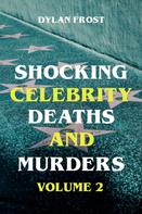 Dylan Frost: Shocking Celebrity Deaths and Murders Volume 2 