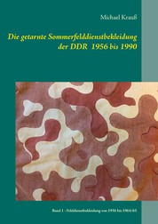 Die getarnte Sommerfelddienstbekleidung der DDR 1956 bis 1990 - Band 1 - Felddienstbekleidung von 1956 bis 1964/65