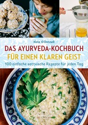Das Ayurveda-Kochbuch für einen klaren Geist - 100 einfache sattvische Rezepte für jeden Tag