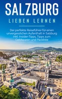 Frauke Ahlers: Salzburg lieben lernen: Der perfekte Reiseführer für einen unvergesslichen Aufenthalt in Salzburg inkl. Insider-Tipps, Tipps zum Geldsparen und Packliste 