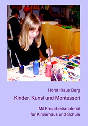 Kinder, Kunst und Montessori - Mit Freiarbeitsmaterial für Kinderhaus und Schule