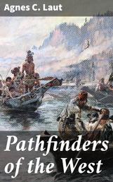 Pathfinders of the West - Being the Thrilling Story of the Adventures of the Men Who / Discovered the Great Northwest: Radisson, La Vérendrye, / Lewis and Clark